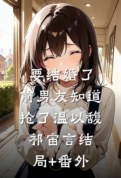要结婚了，前男友知道抢了温以馥祁宙言结局+番外