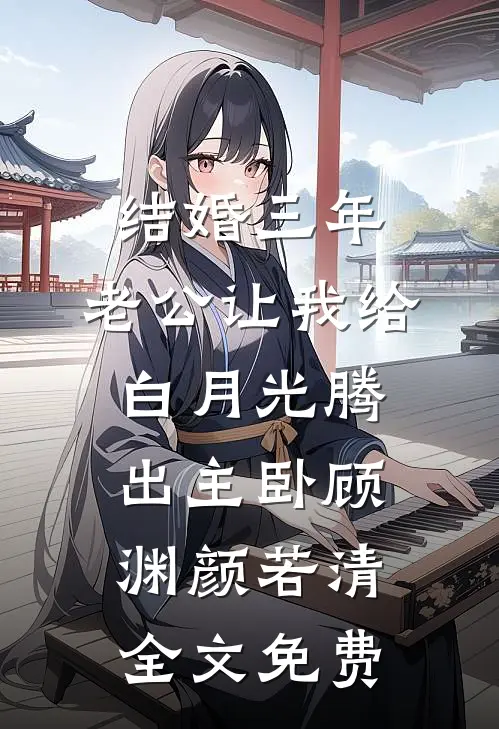 结婚三年，老公让我给白月光腾出主卧顾渊颜若清全文免费
