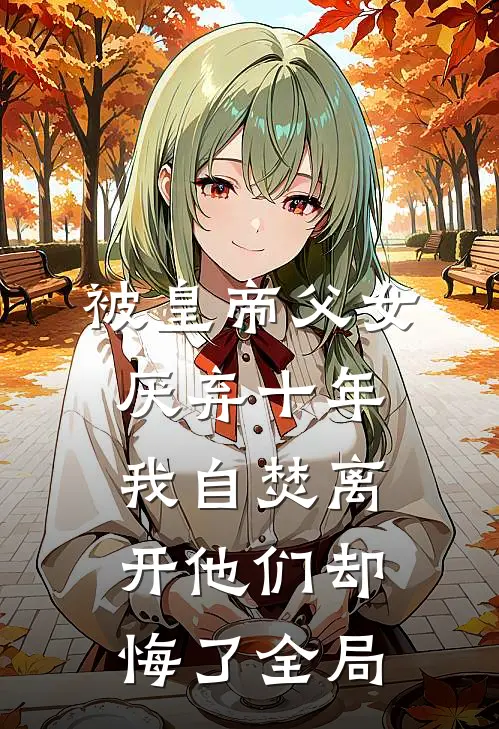 被皇帝父女厌弃十年，我自焚离开他们却悔了全局