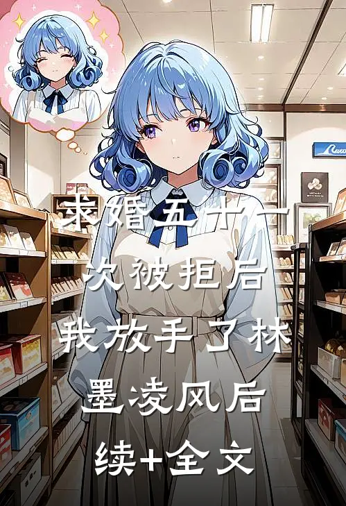 求婚五十一次被拒后，我放手了林墨凌风后续+全文