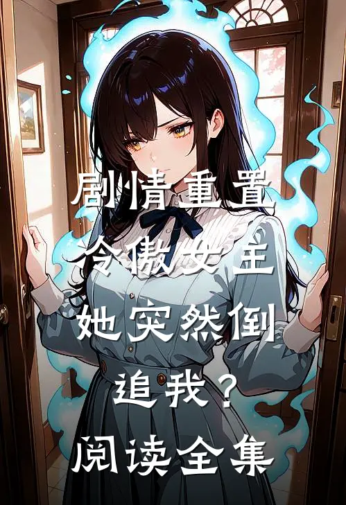 剧情重置,冷傲女主她突然倒追我?阅读全集免费