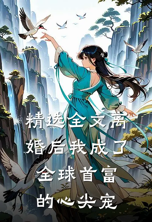精选全文离婚后我成了全球首富的心尖宠