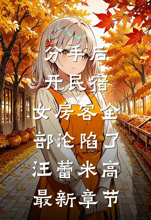 分手后开民宿，女房客全部沦陷了汪蕾米高最新章节