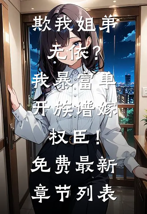 欺我姐弟无依？我暴富单开族谱嫁权臣！免费最新章节列表