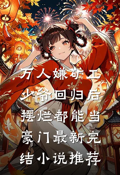 万人嫌矿工少爷回归后，摆烂都能当豪门最新完结小说推荐