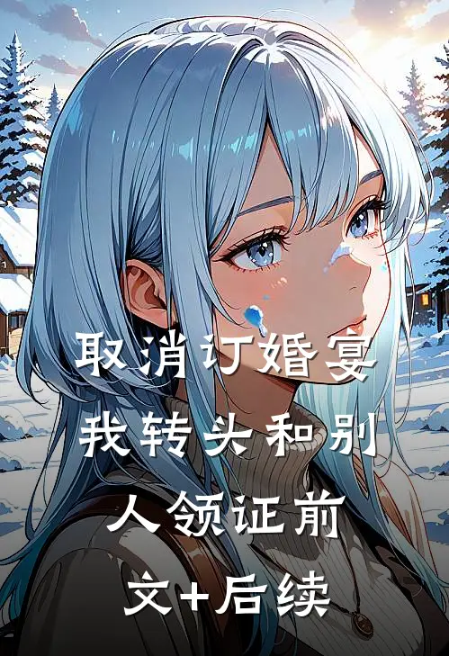 取消订婚宴，我转头和别人领证前文+后续