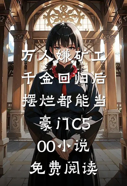 万人嫌矿工千金回归后，摆烂都能当豪门C500小说免费阅读