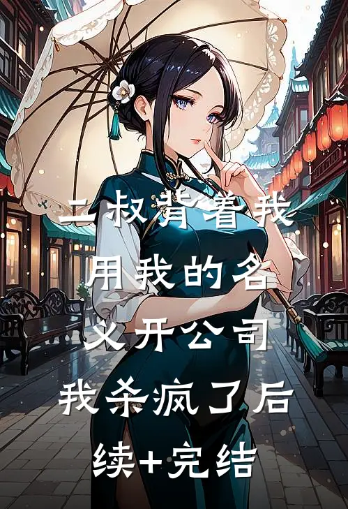 二叔背着我用我的名义开公司，我杀疯了后续+完结