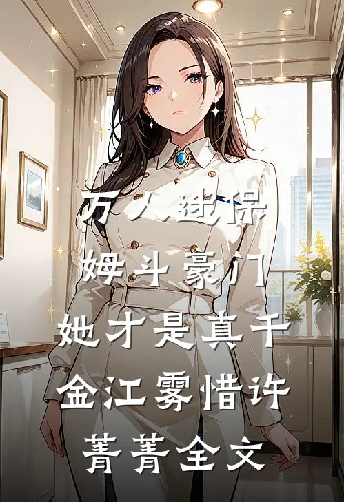 万人迷保姆斗豪门，她才是真千金江雾惜许菁菁全文