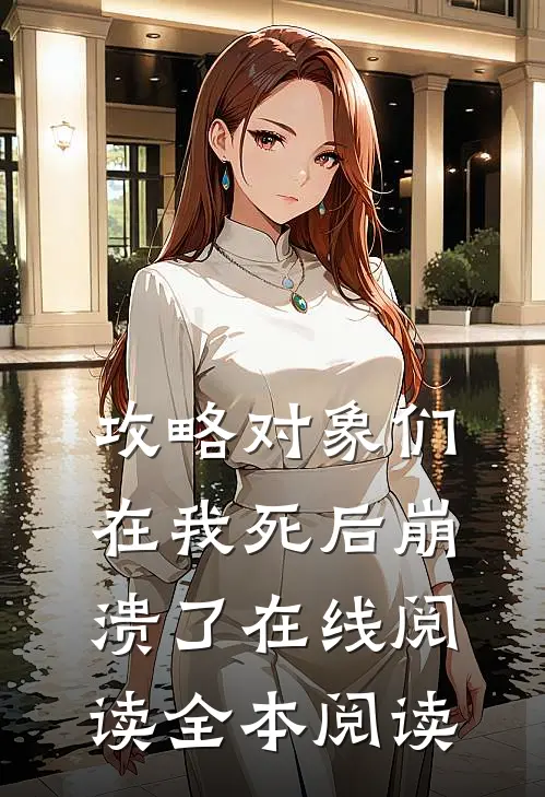攻略对象们在我死后崩溃了在线阅读全本阅读