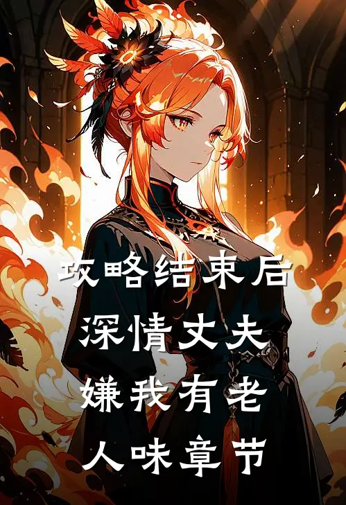 攻略结束后深情丈夫嫌我有老人味章节