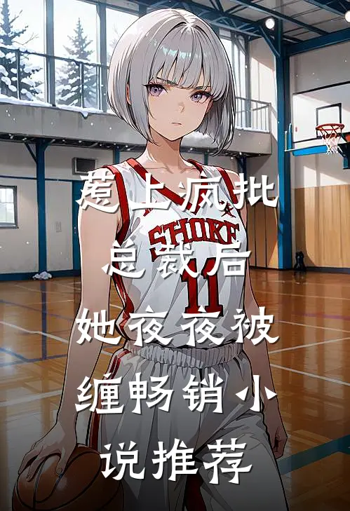 惹上疯批总裁后,她夜夜被缠畅销推荐免费阅读