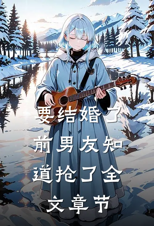 要结婚了，前男友知道抢了全文章节