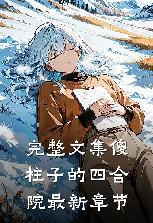 完整文集傻柱子的四合院最新章节