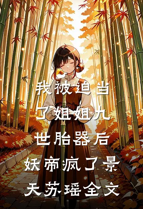 我被迫当了姐姐九世胎器后，妖帝疯了景天苏瑶全文