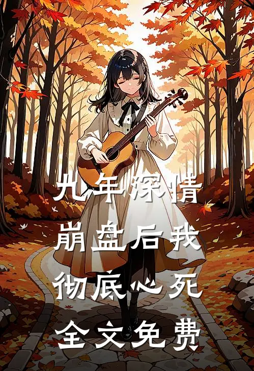 九年深情崩盘后我彻底心死全文免费