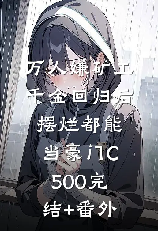 万人嫌矿工千金回归后，摆烂都能当豪门C500完结+番外