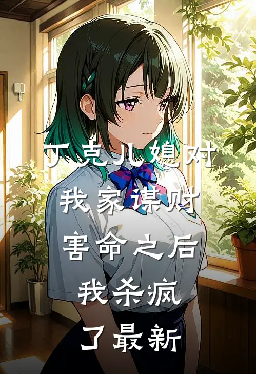 丁克儿媳对我家谋财害命之后，我杀疯了最新