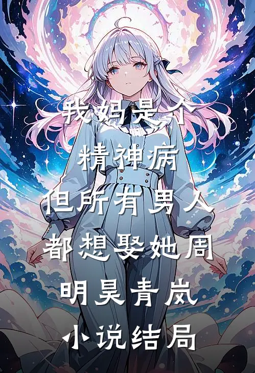 我妈是个精神病，但所有男人都想娶她周明昊青岚小说结局