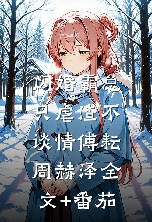 闪婚霸总，只虐渣不谈情傅耘周赫泽全文+番茄