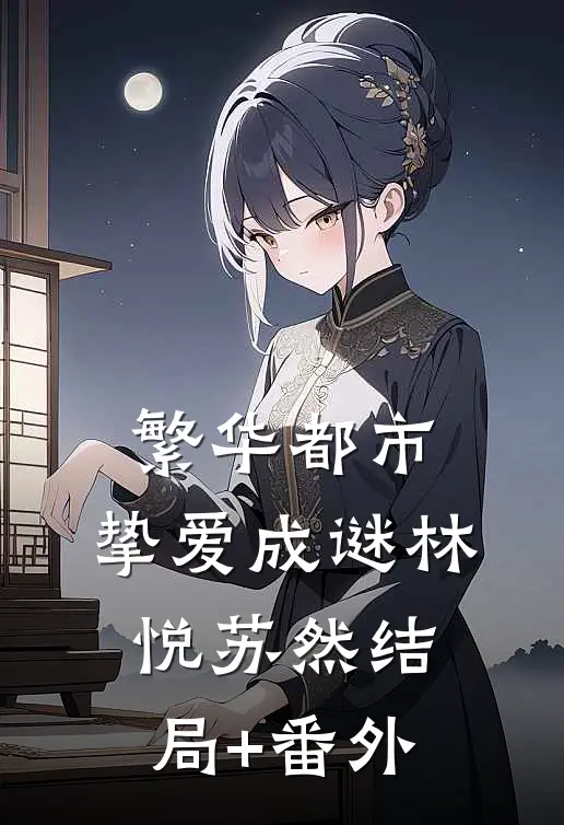 繁华都市，挚爱成谜林悦苏然结局+番外