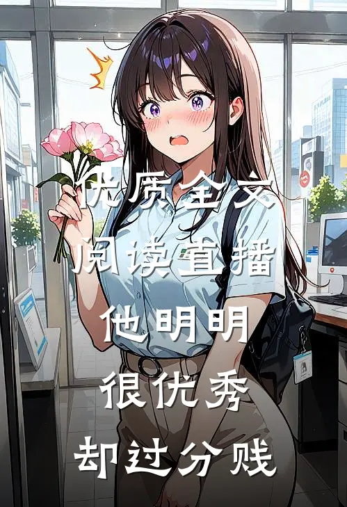 优质全文阅读直播：他明明很优秀，却过分贱