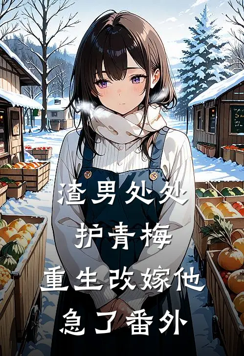 渣男处处护青梅，重生改嫁他急了 番外