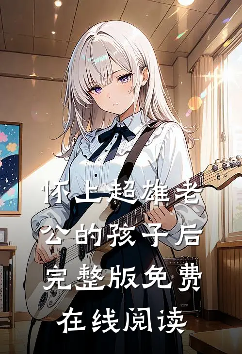 怀上超雄老公的孩子后完整版免费在线阅读