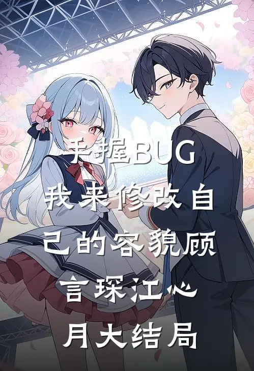 手握BUG，我来修改自己的容貌顾言琛江心月大结局