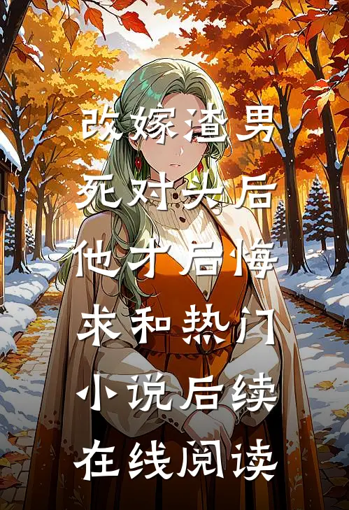 改嫁渣男死对头后，他才后悔求和热门小说后续在线阅读
