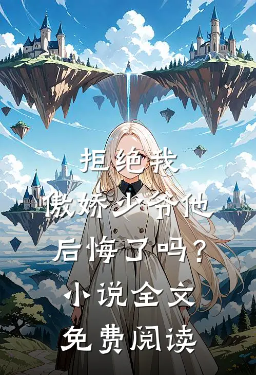 拒绝我，傲娇少爷他后悔了吗？小说全文免费阅读