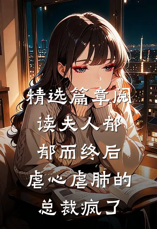 精选篇章阅读夫人郁郁而终后，虐心虐肺的总裁疯了
