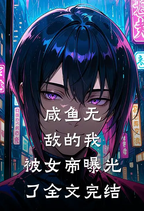 咸鱼无敌的我,被女帝曝光了全文完结了吗