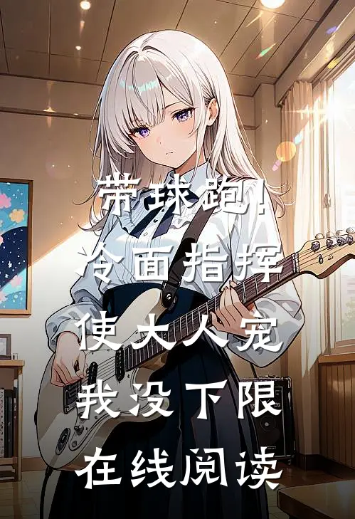 带球跑!冷面指挥使大人宠我没下限在线阅读