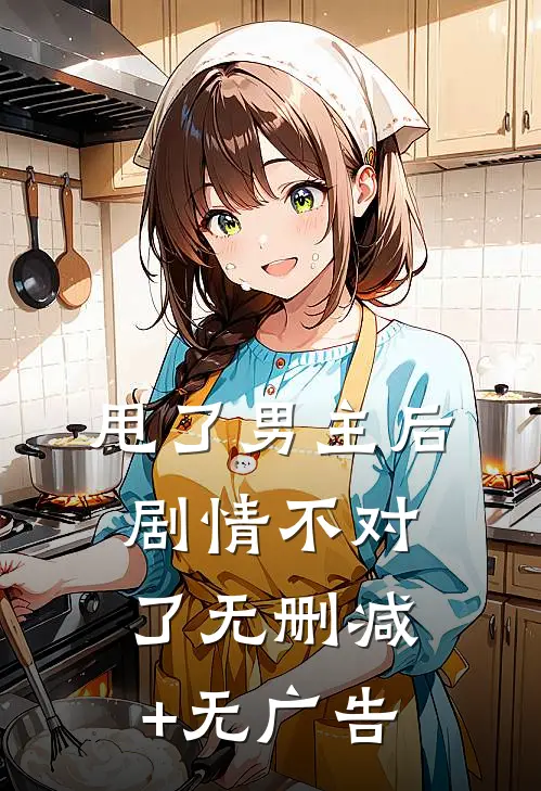 甩了男主后剧情不对了无删减+无广告