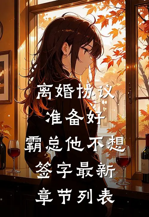 离婚协议准备好，霸总他不想签字最新章节列表
