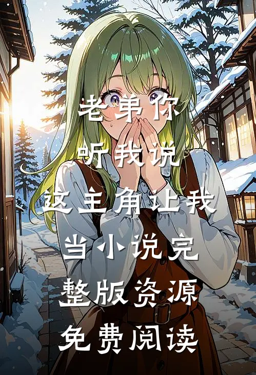 老弟你听我说，这主角让我当小说完整版资源免费阅读