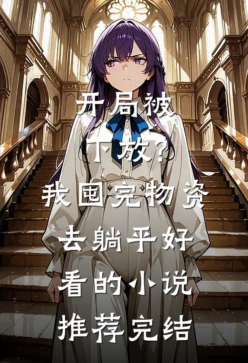 开局被下放？我囤完物资去躺平好看的小说推荐完结