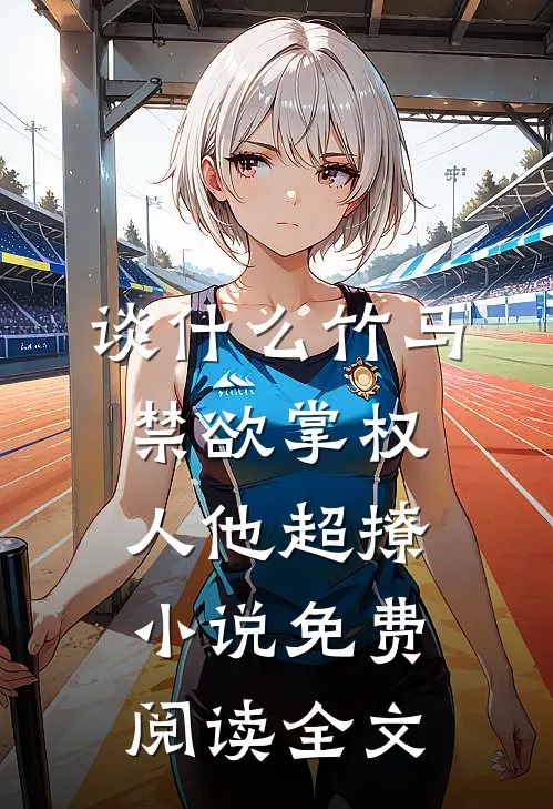谈什么竹马，禁欲掌权人他超撩小说免费阅读全文