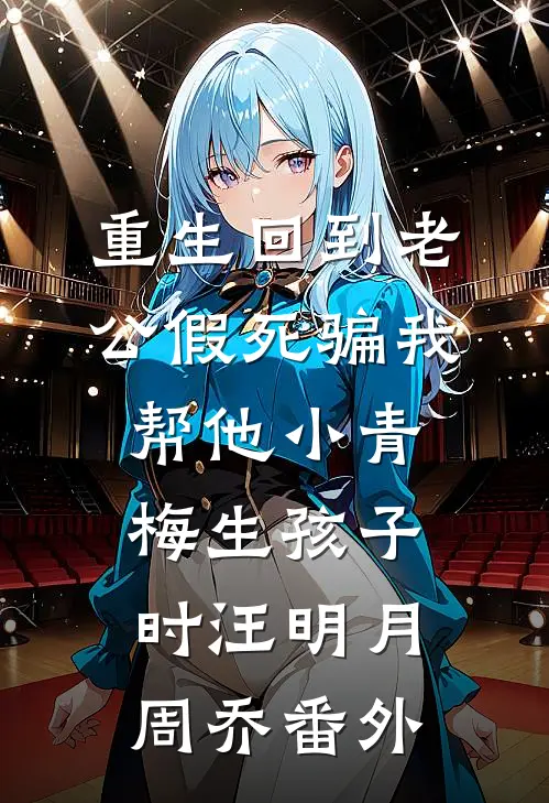 重生回到老公假死骗我帮他小青梅生孩子时汪明月周乔 番外