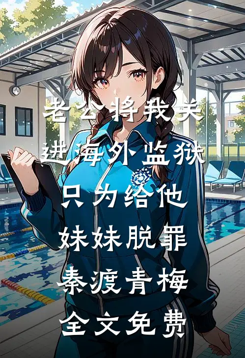 老公将我关进海外监狱，只为给他妹妹脱罪秦渡青梅全文免费
