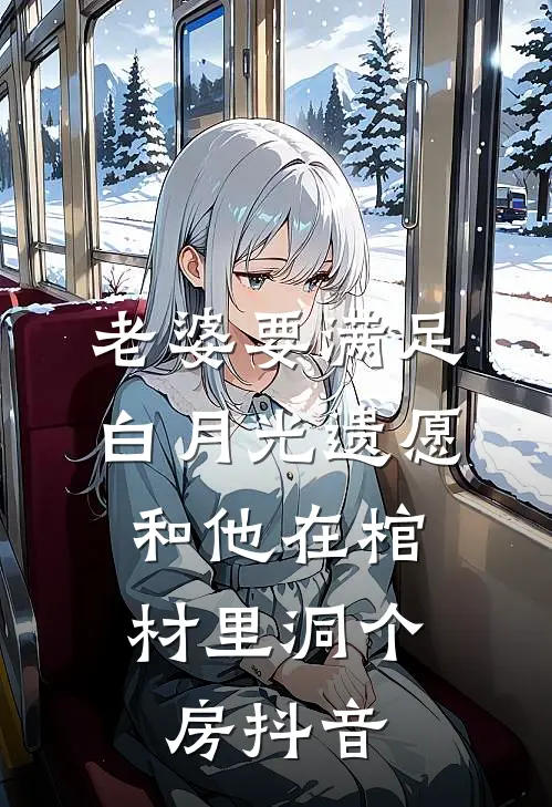 老婆要满足白月光遗愿，和他在棺材里洞个房抖音