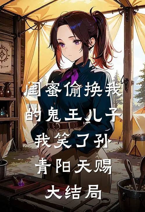 闺蜜偷换我的鬼王儿子，我笑了孙青阳天赐大结局