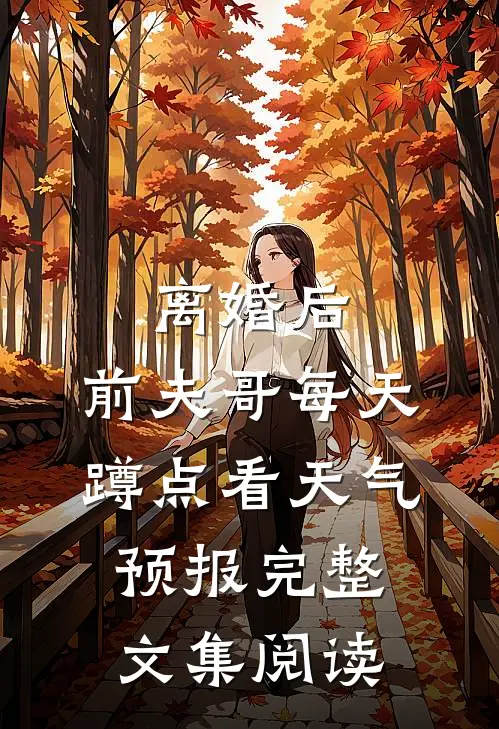 离婚后，前夫哥每天蹲点看天气预报完整文集阅读