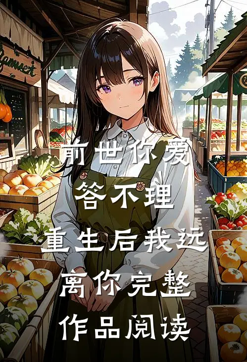 前世你爱答不理，重生后我远离你完整作品阅读