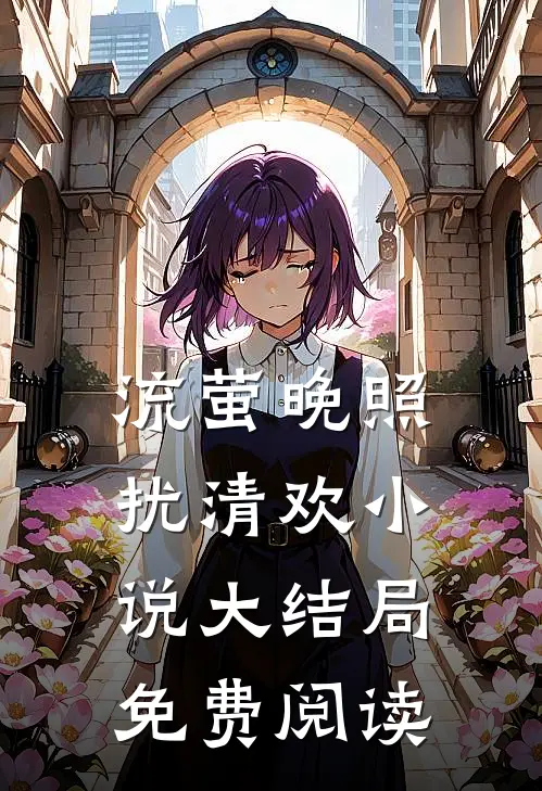流萤晚照扰清欢小说大结局免费阅读