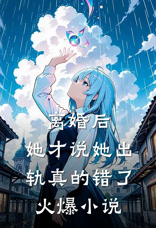 离婚后，她才说她出轨真的错了火爆小说