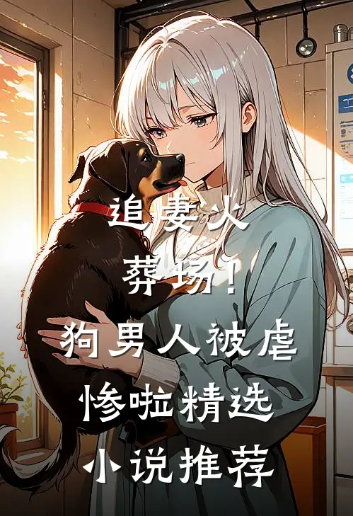 追妻火葬场！狗男人被虐惨啦精选小说推荐
