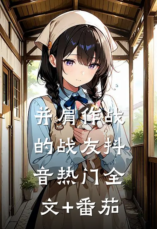 并肩作战的战友抖音热门全文+番茄