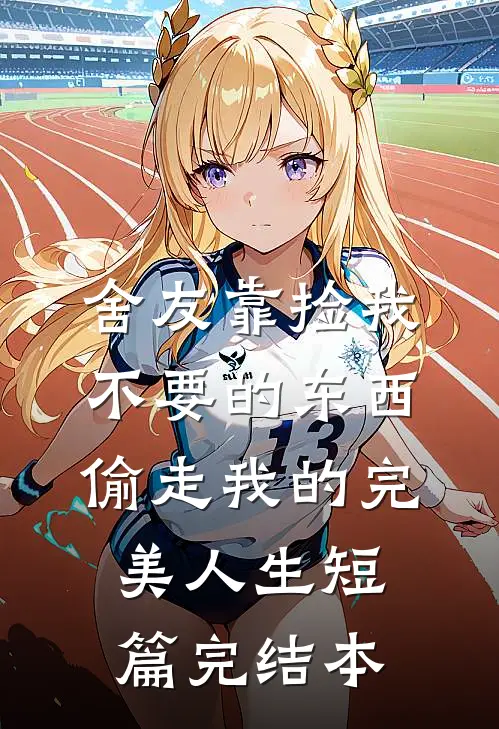 舍友靠捡我不要的东西，偷走我的完美人生短篇完结本